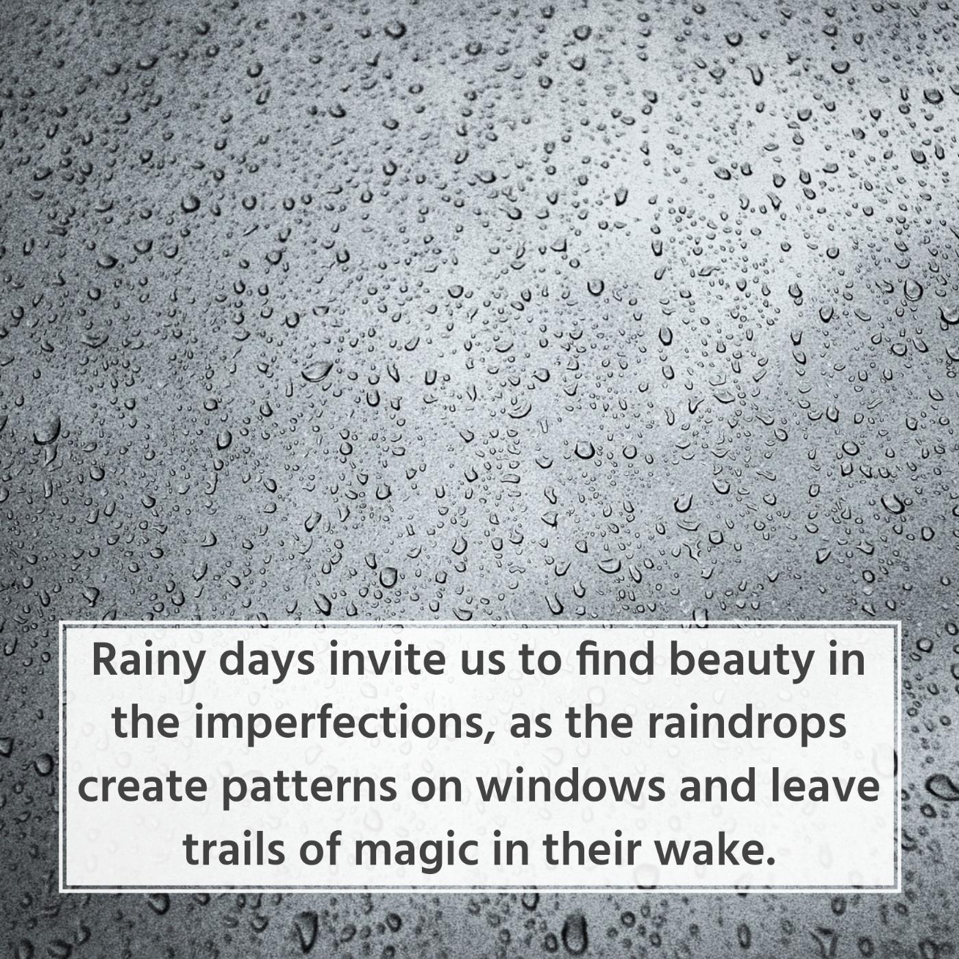 Rainy days invite us to find beauty in the imperfections