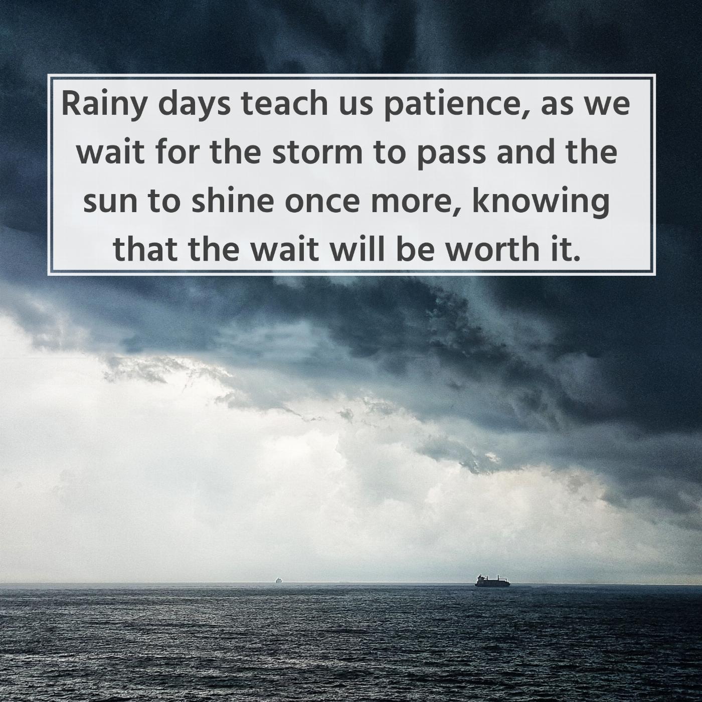 Rainy days teach us patience as we wait for the clouds to part