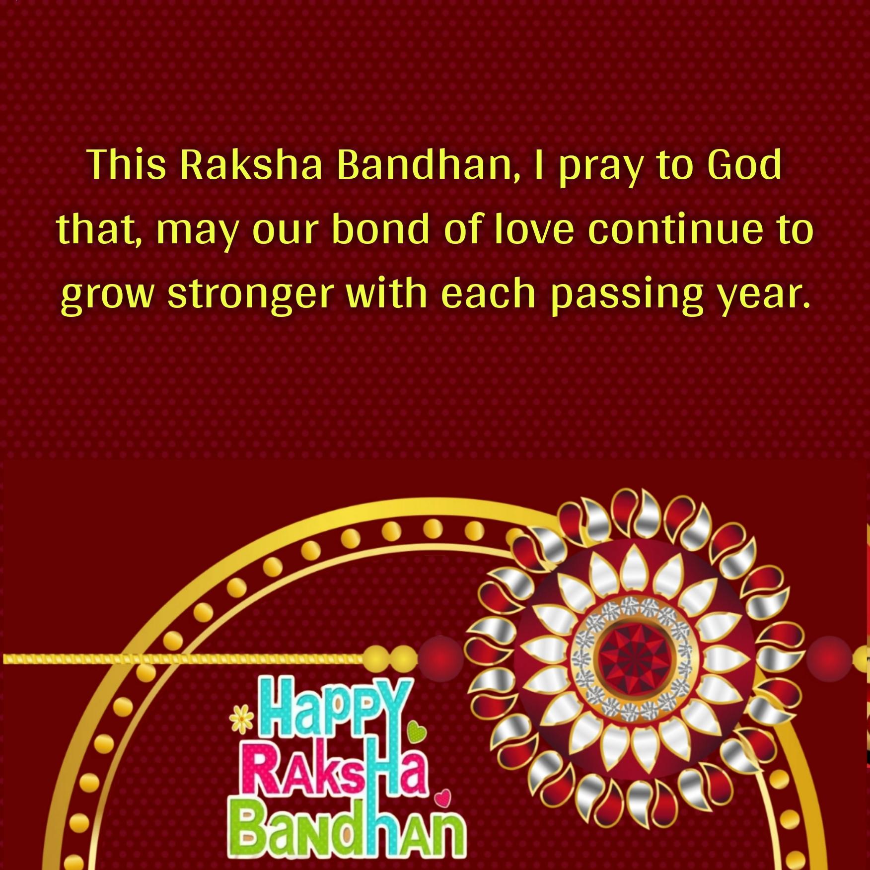 This Raksha Bandhan I pray to God that may our bond of love