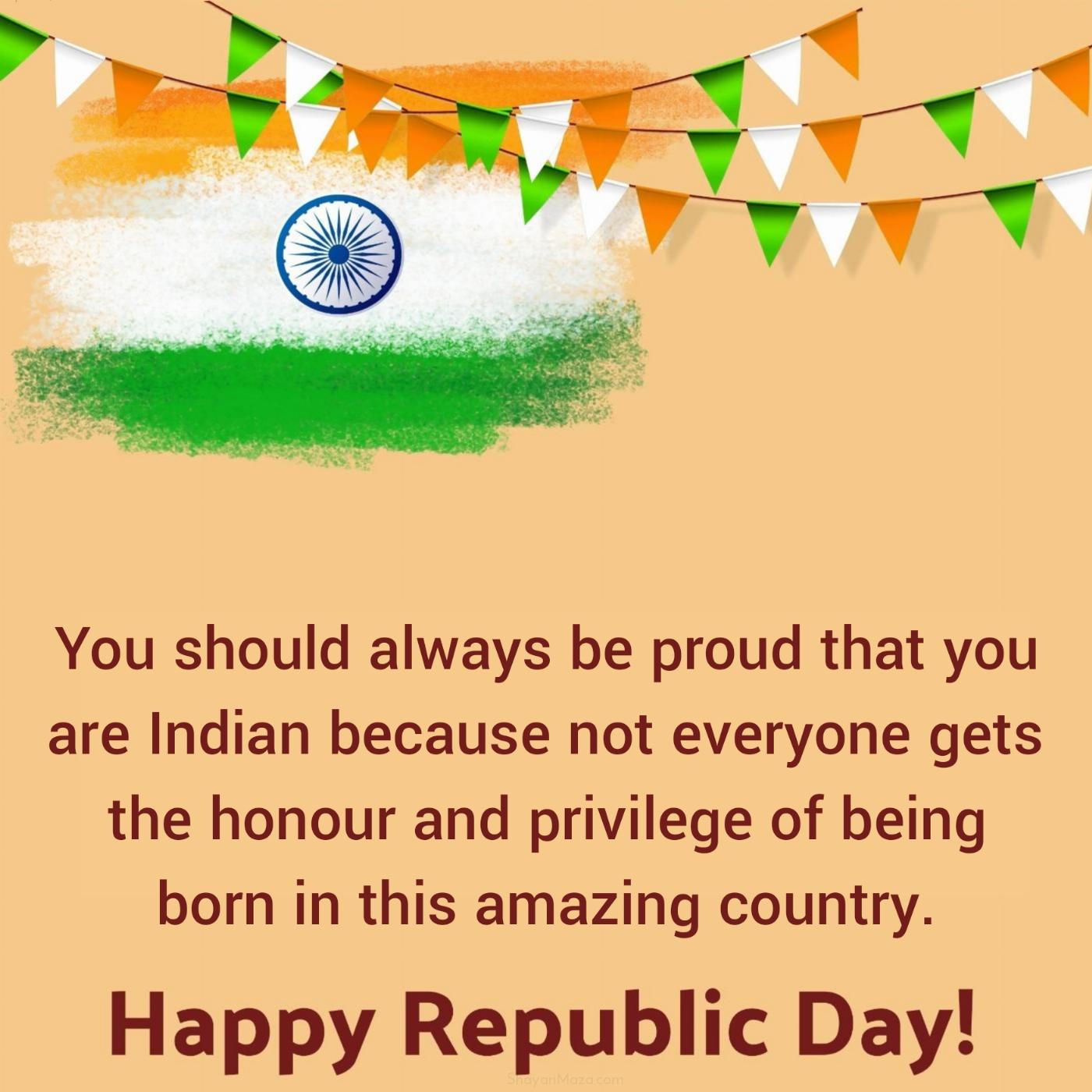 You should always be proud that you are Indian