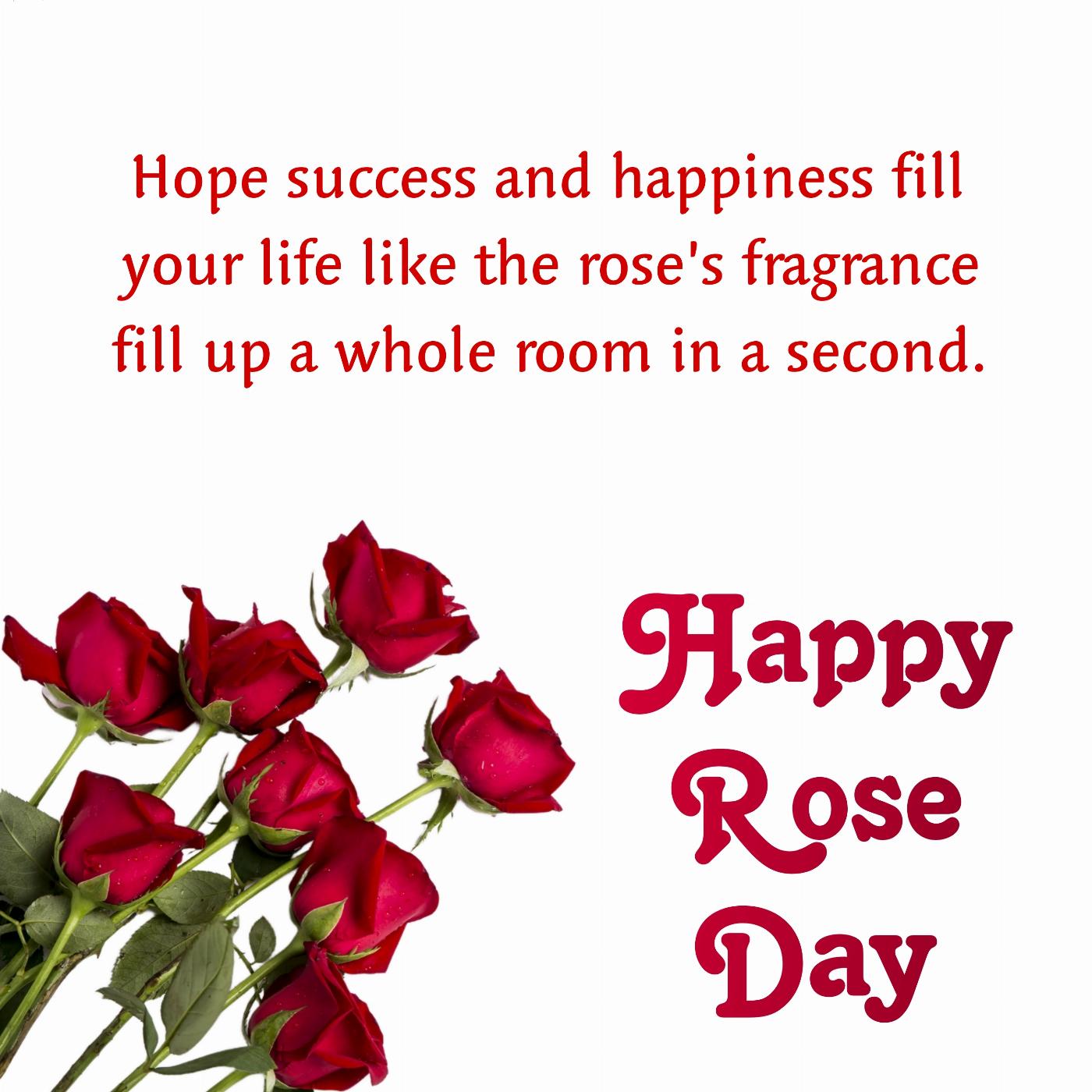 Hope success and happiness fill your life like the roses fragrance