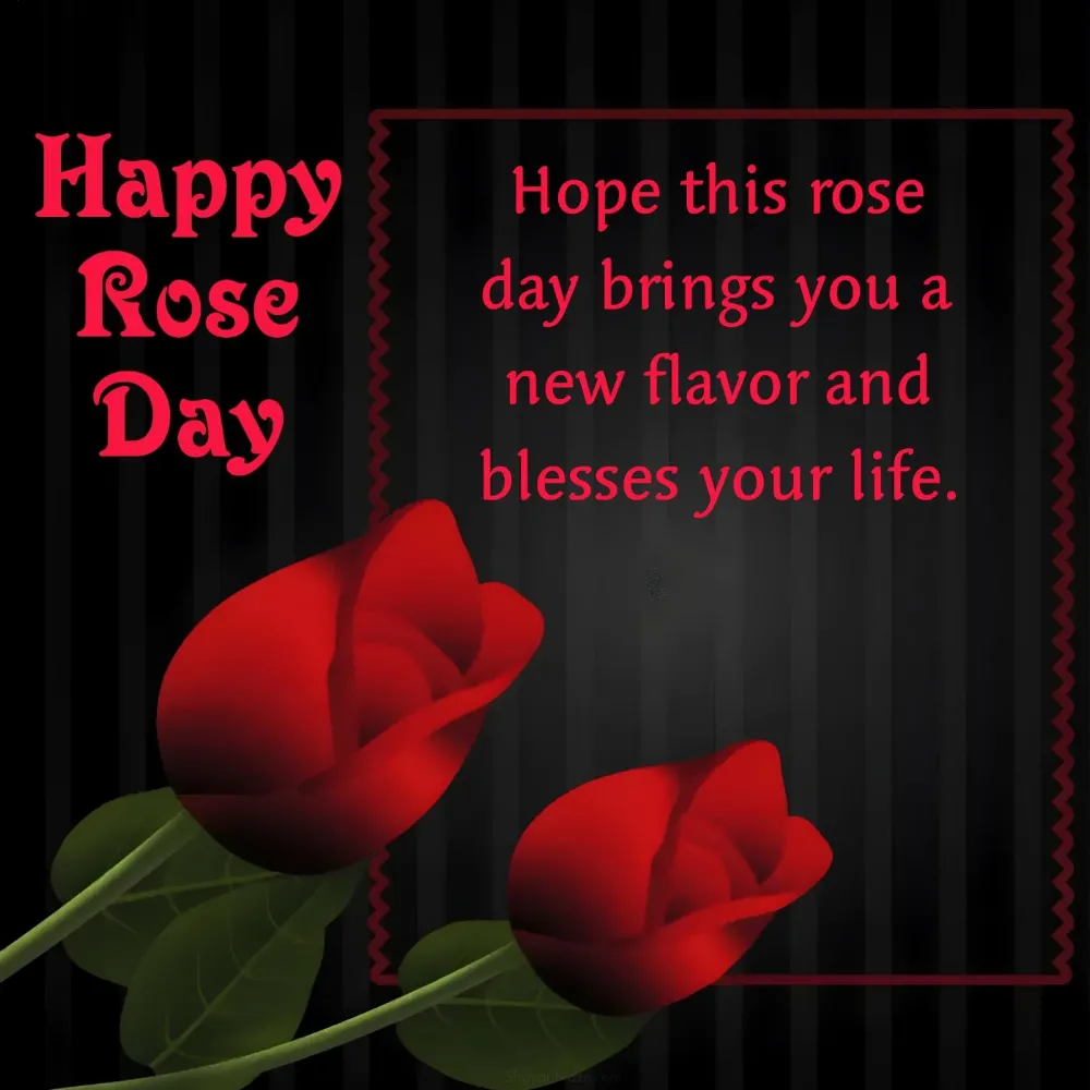 Hope this rose day brings you a new flavor and blesses your life