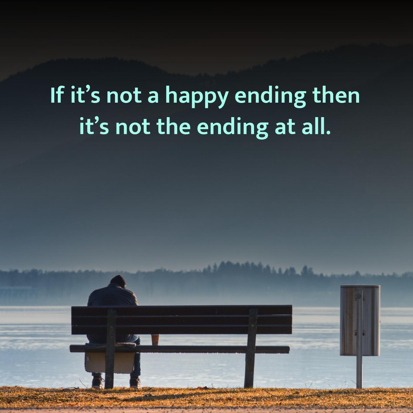 If its not a happy ending then its not the ending at all