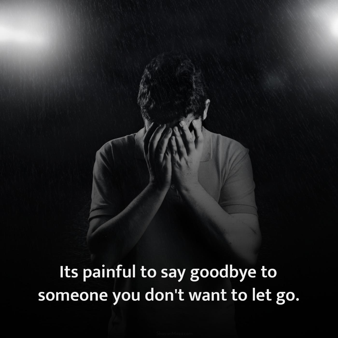 Its painful to say goodbye to someone you don't want to let go