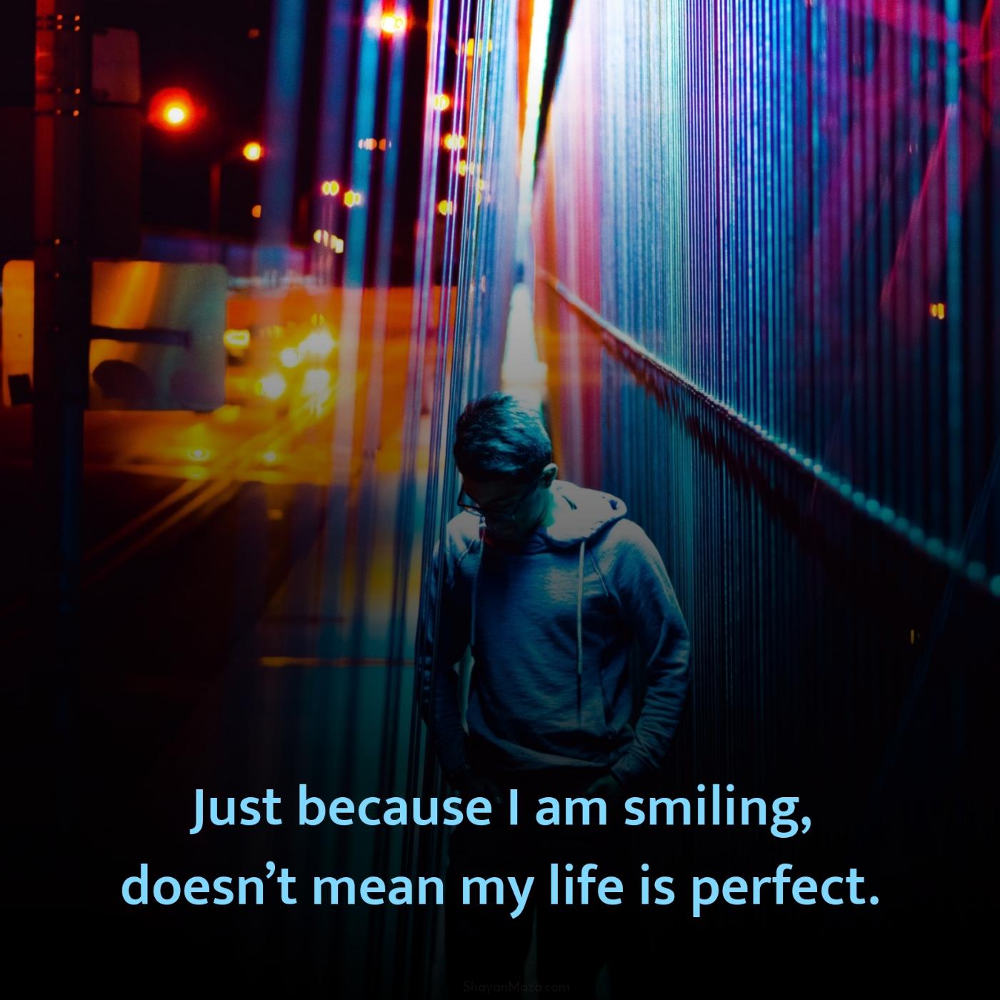 Just because I am smiling doesnt mean my life is perfect