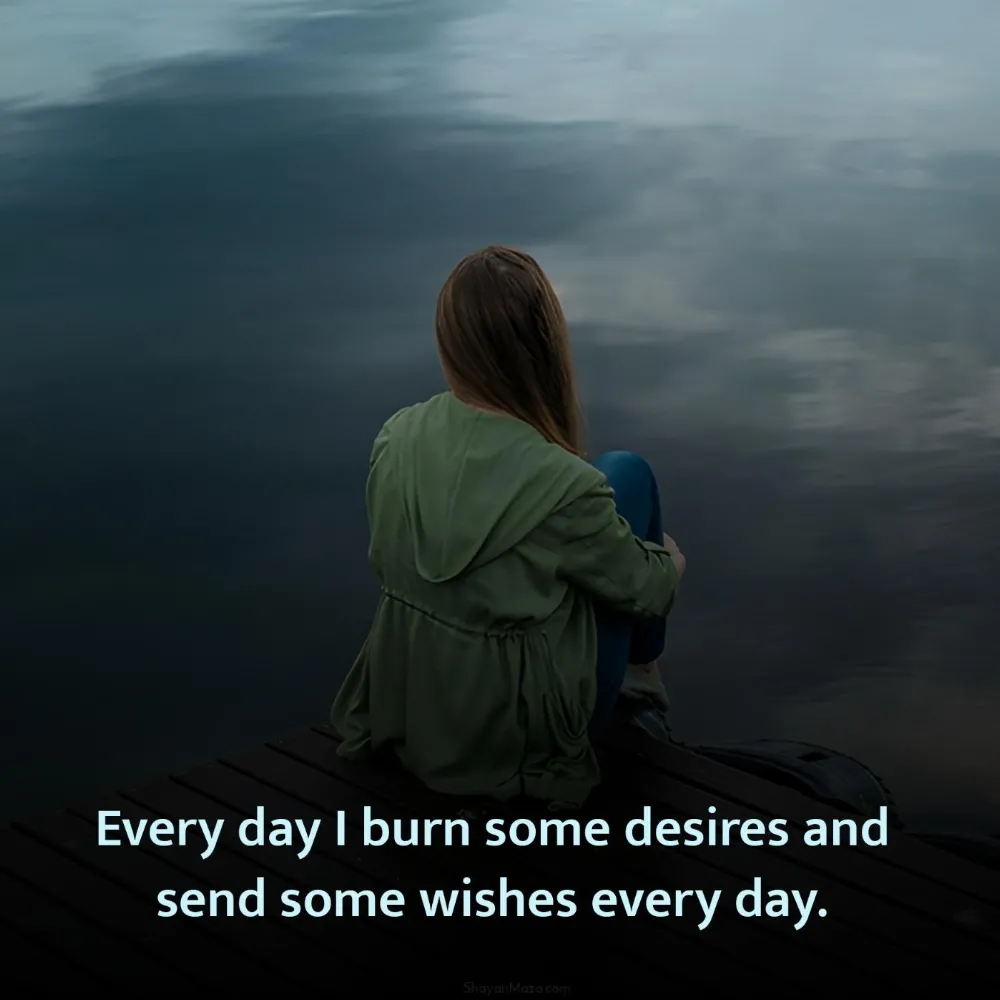 Every day I burn some desires and send some wishes every day