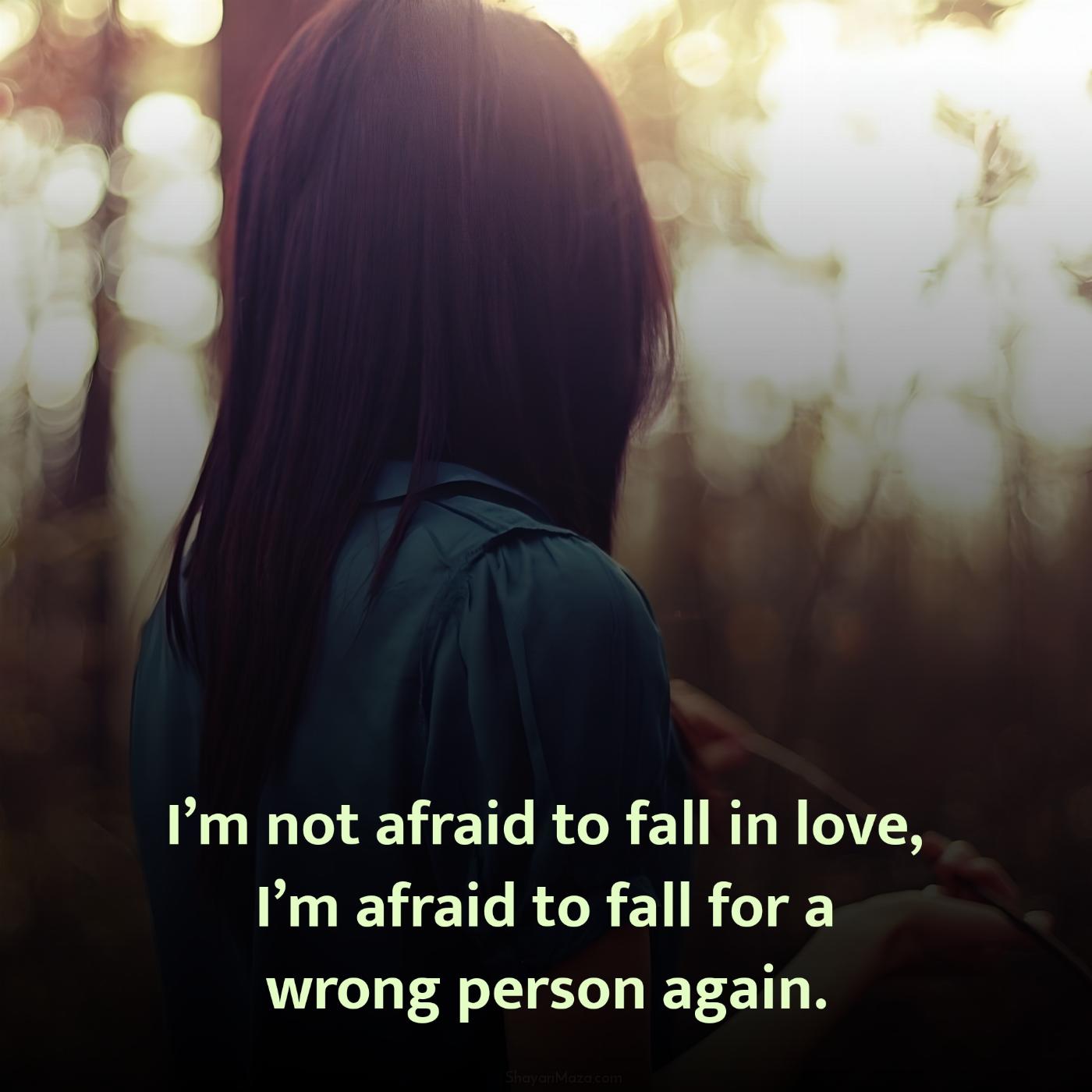Im not afraid to fall in love Im afraid to fall for a wrong person