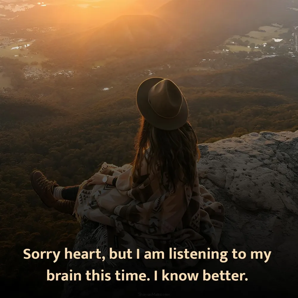 Sorry heart but I am listening to my brain this time