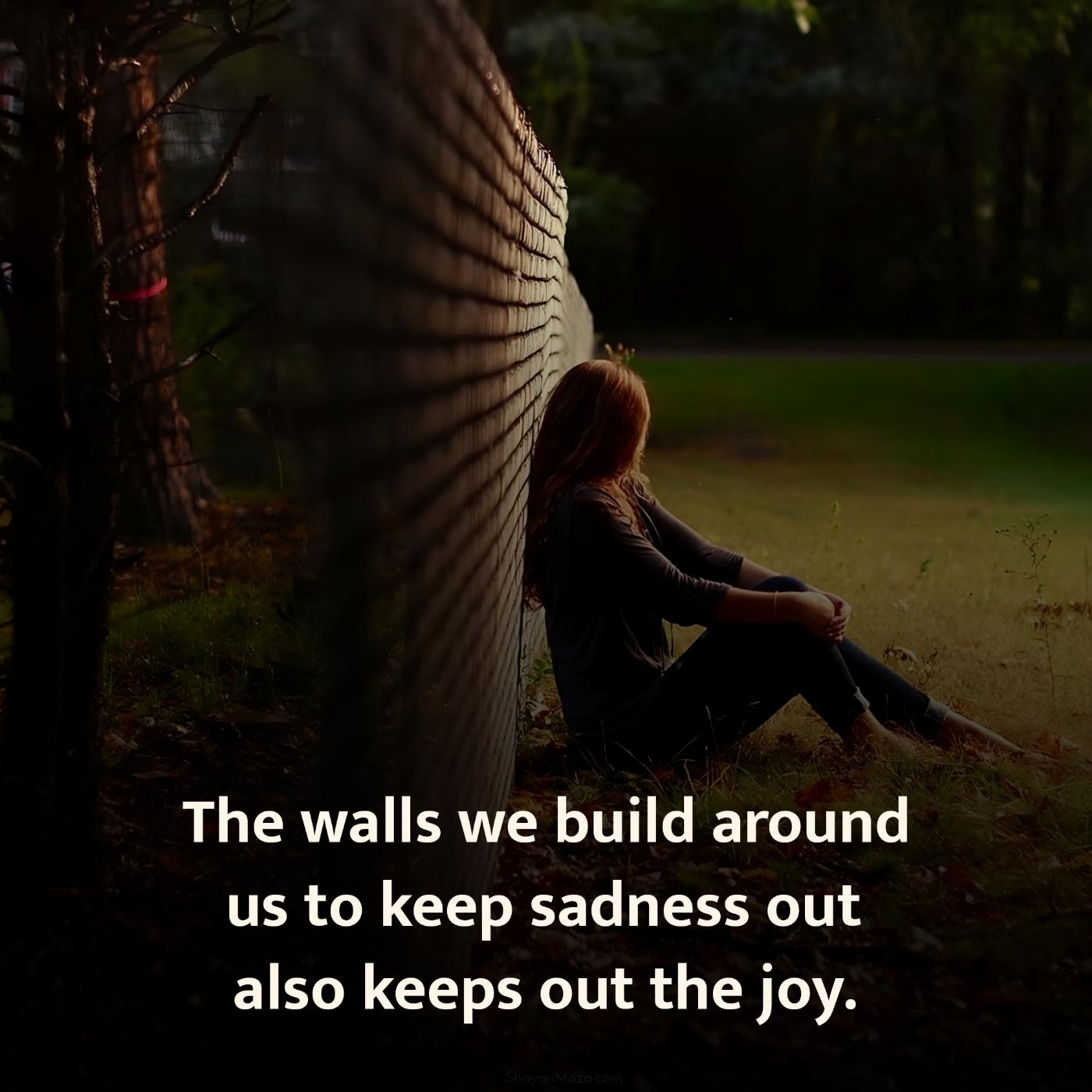 The walls we build around us to keep sadness out