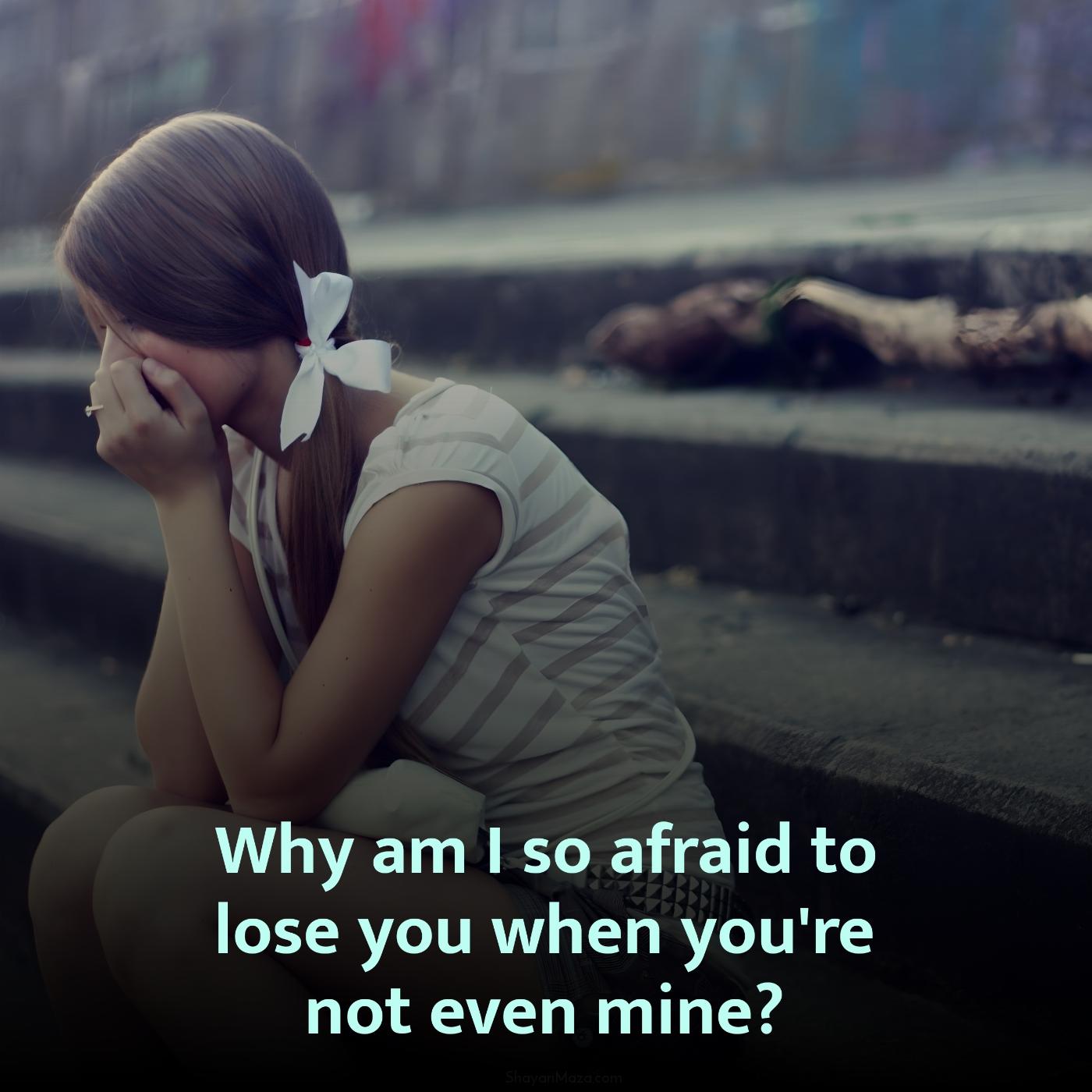 Why am I so afraid to lose you when you're not even mine?