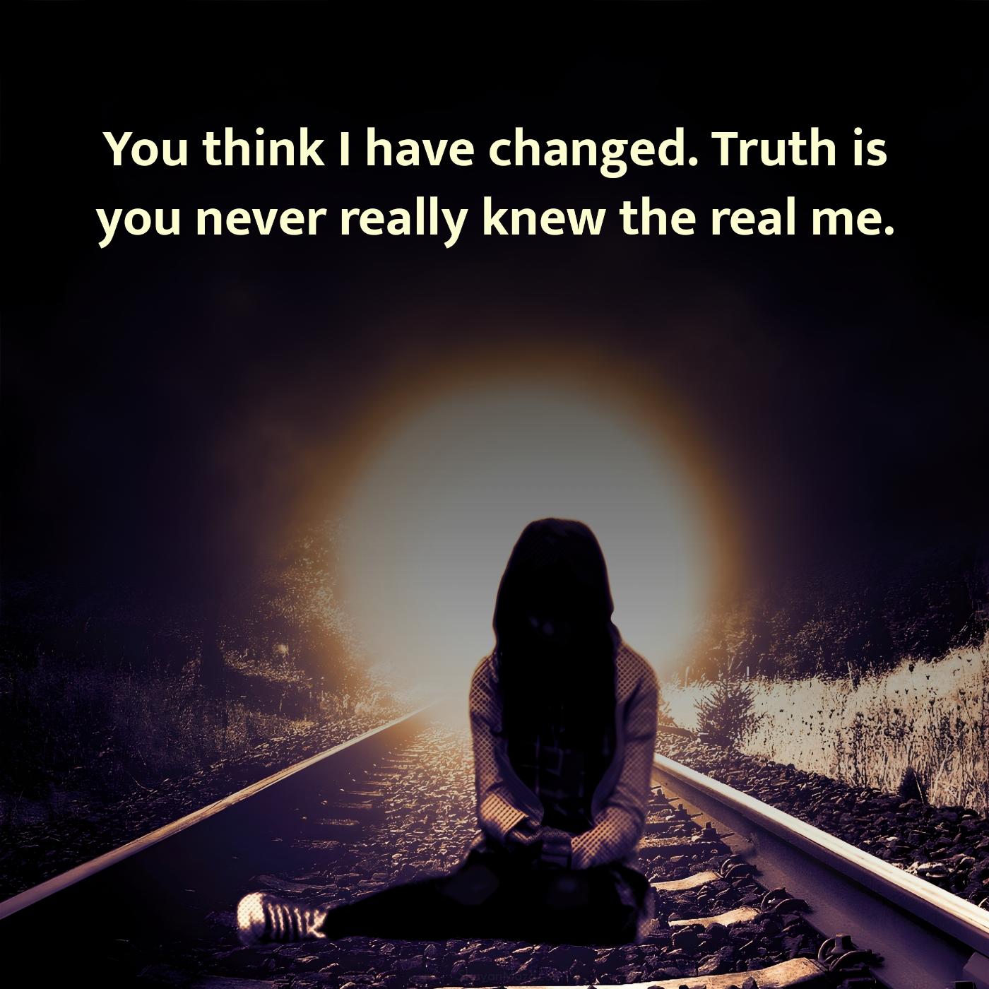 You think I have changed Truth is you never really knew
