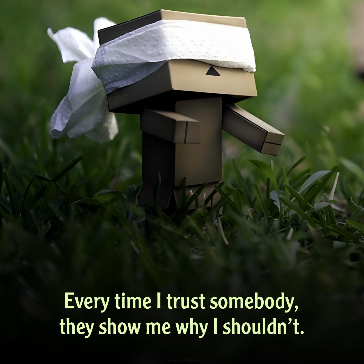 Every time I trust somebody they show me why I shouldnt
