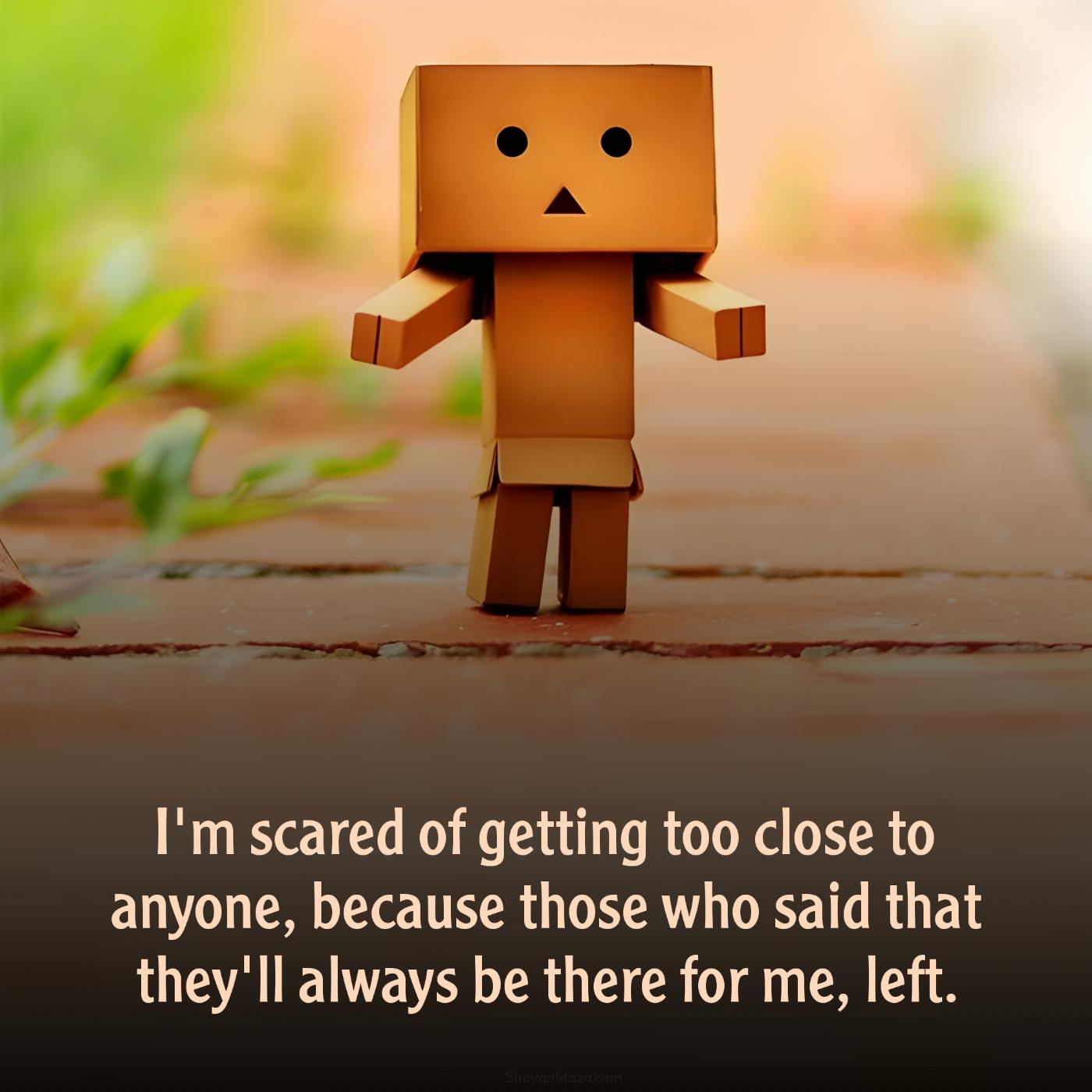 I'm scared of getting too close to anyone