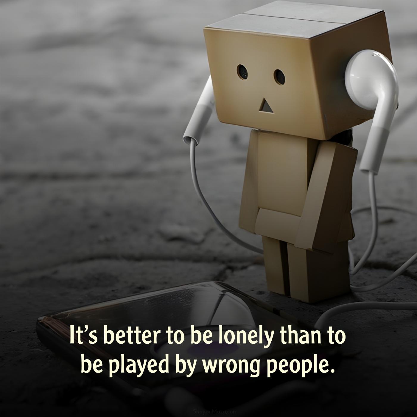 Its better to be lonely than to be played by wrong people
