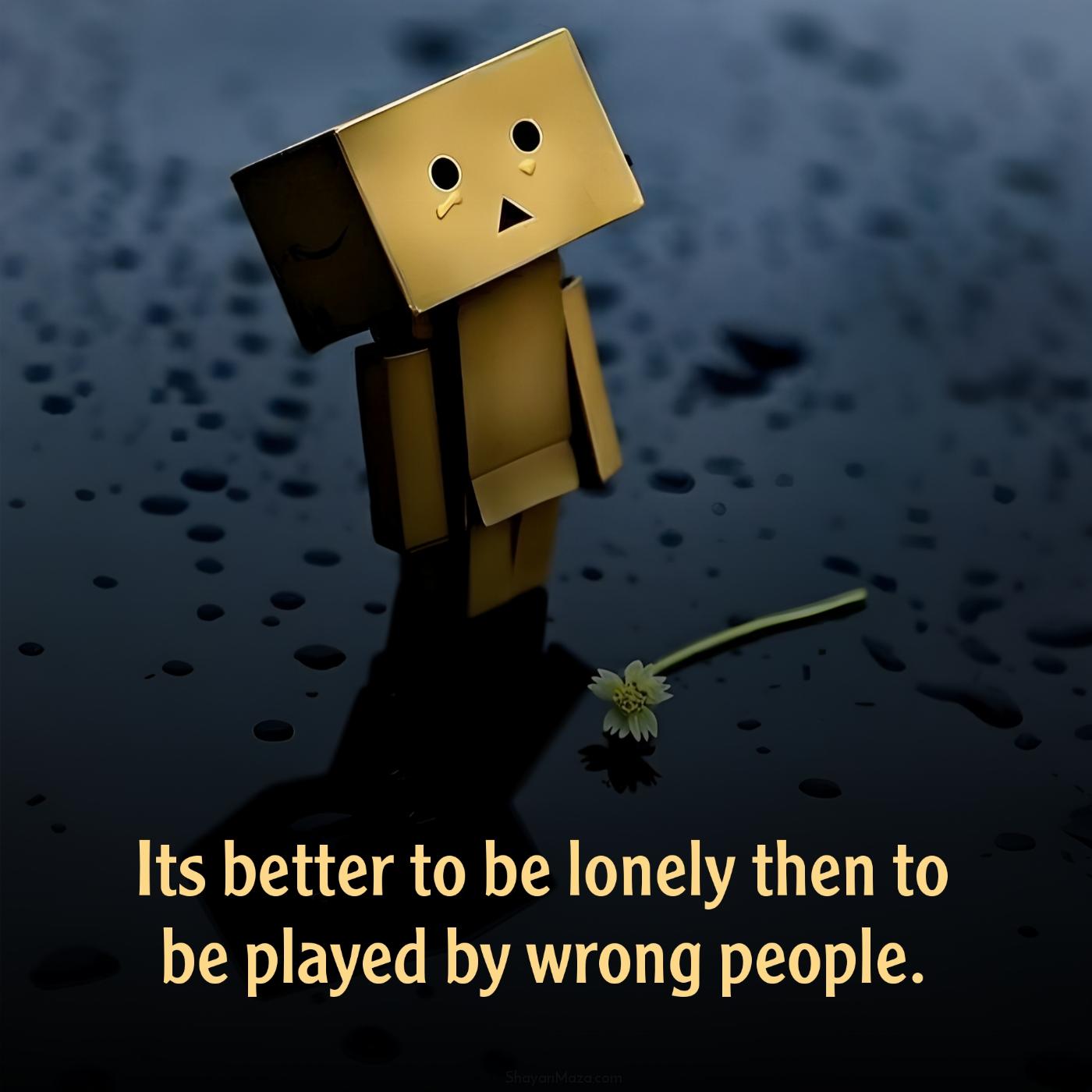 Its better to be lonely then to be played by wrong people