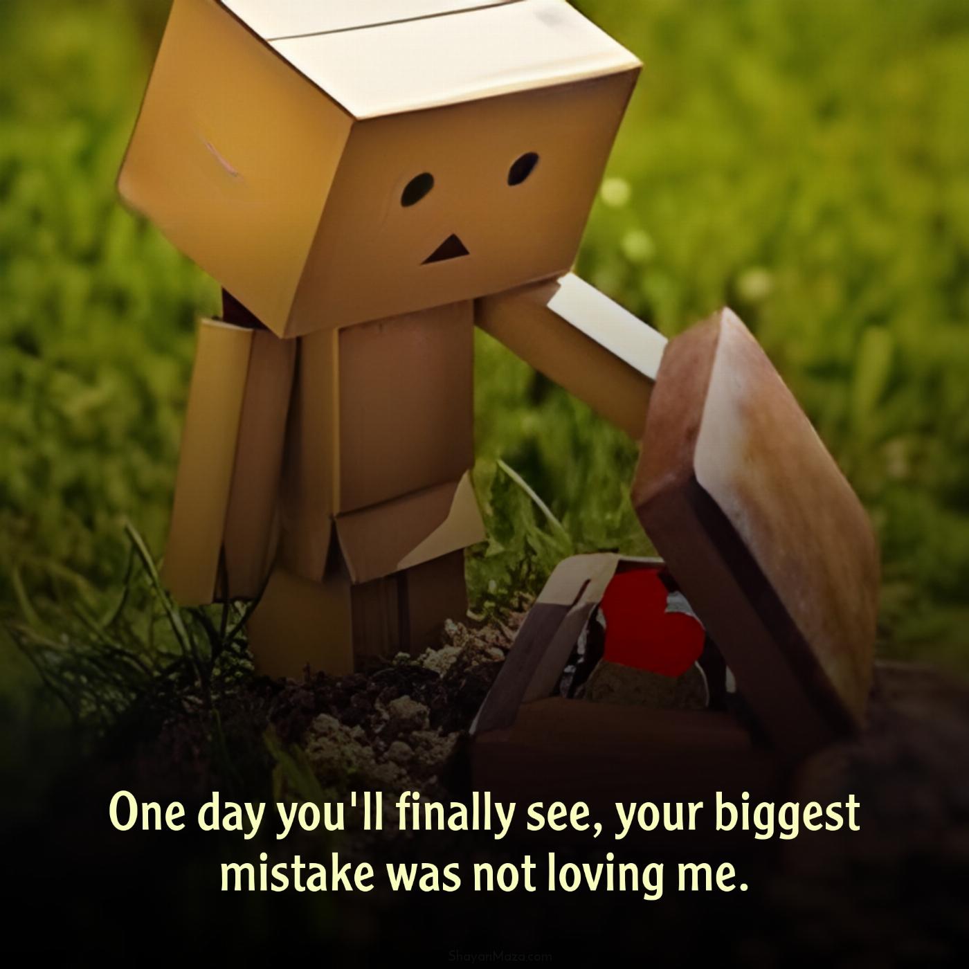 One day you'll finally see your biggest mistake was