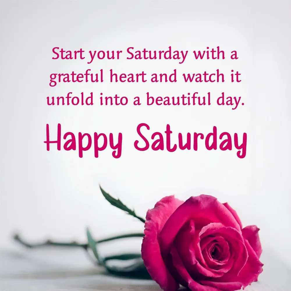 Start your Saturday with a grateful heart and watch it unfold