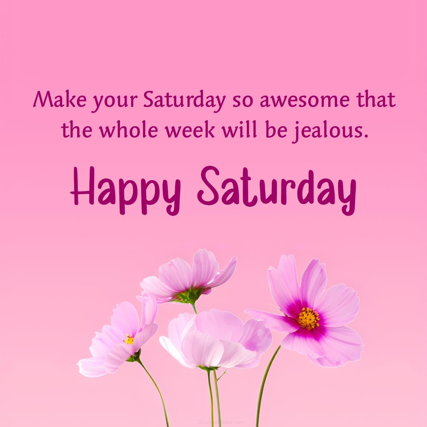 Make your Saturday so awesome that the whole week will be jealous