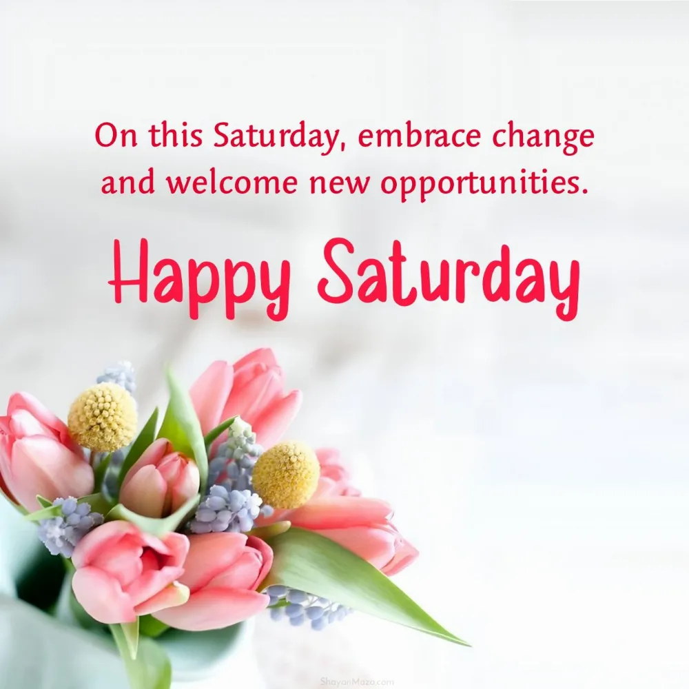 On this Saturday embrace change and welcome new opportunities