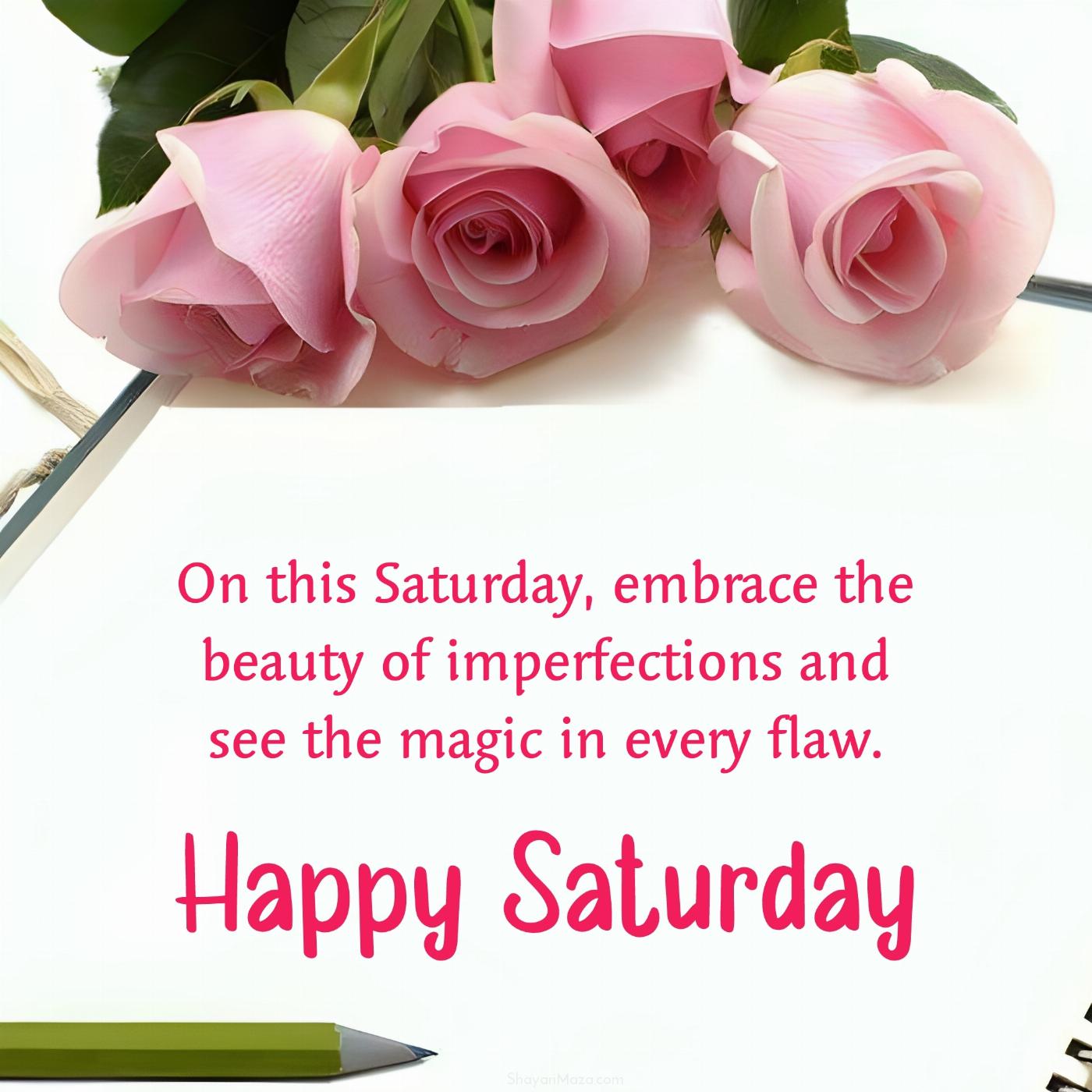 On this Saturday embrace the beauty of imperfections