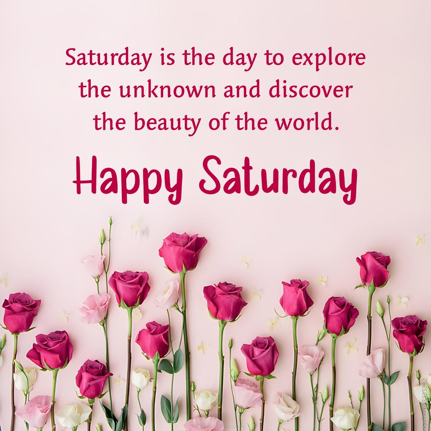 Saturday is the day to explore the unknown and discover the beauty