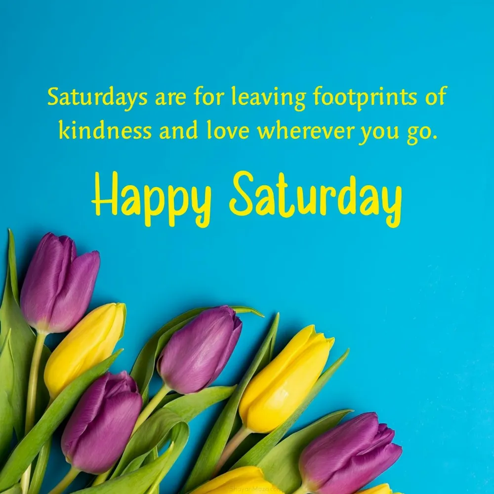 Saturdays are for leaving footprints of kindness and love wherever you go