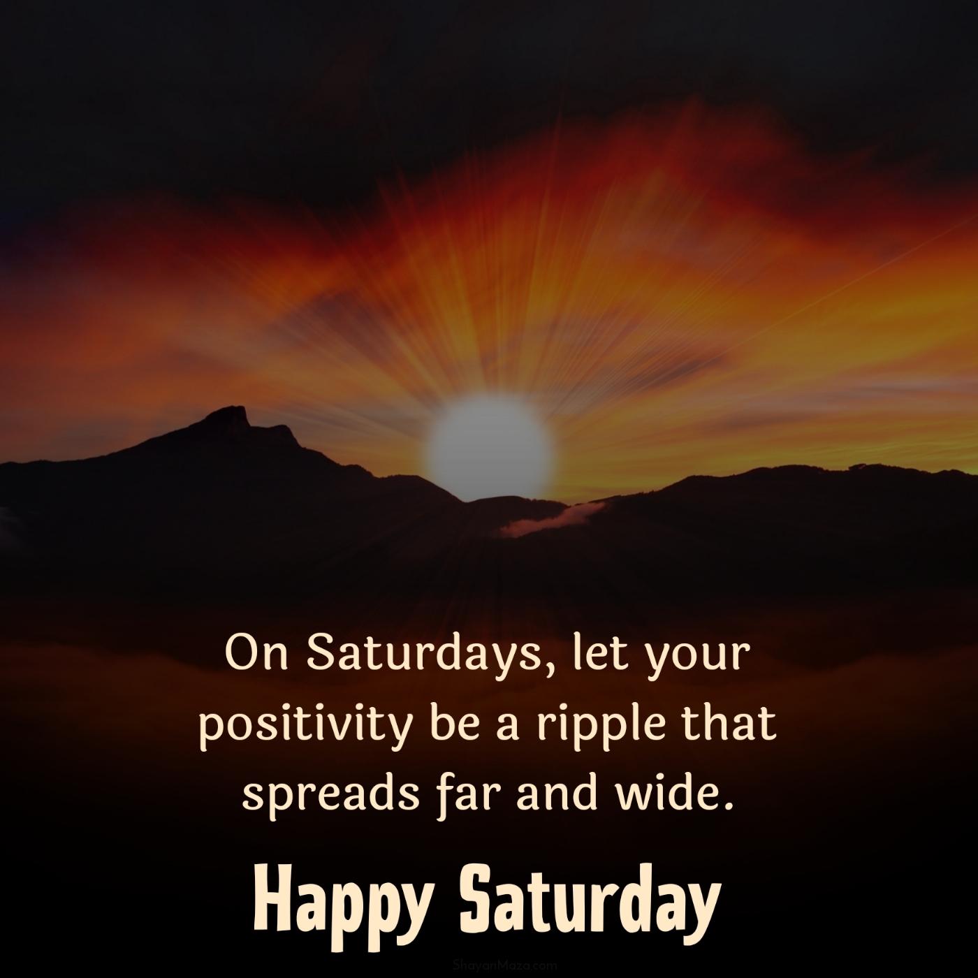 On Saturdays let your positivity be a ripple that spreads far