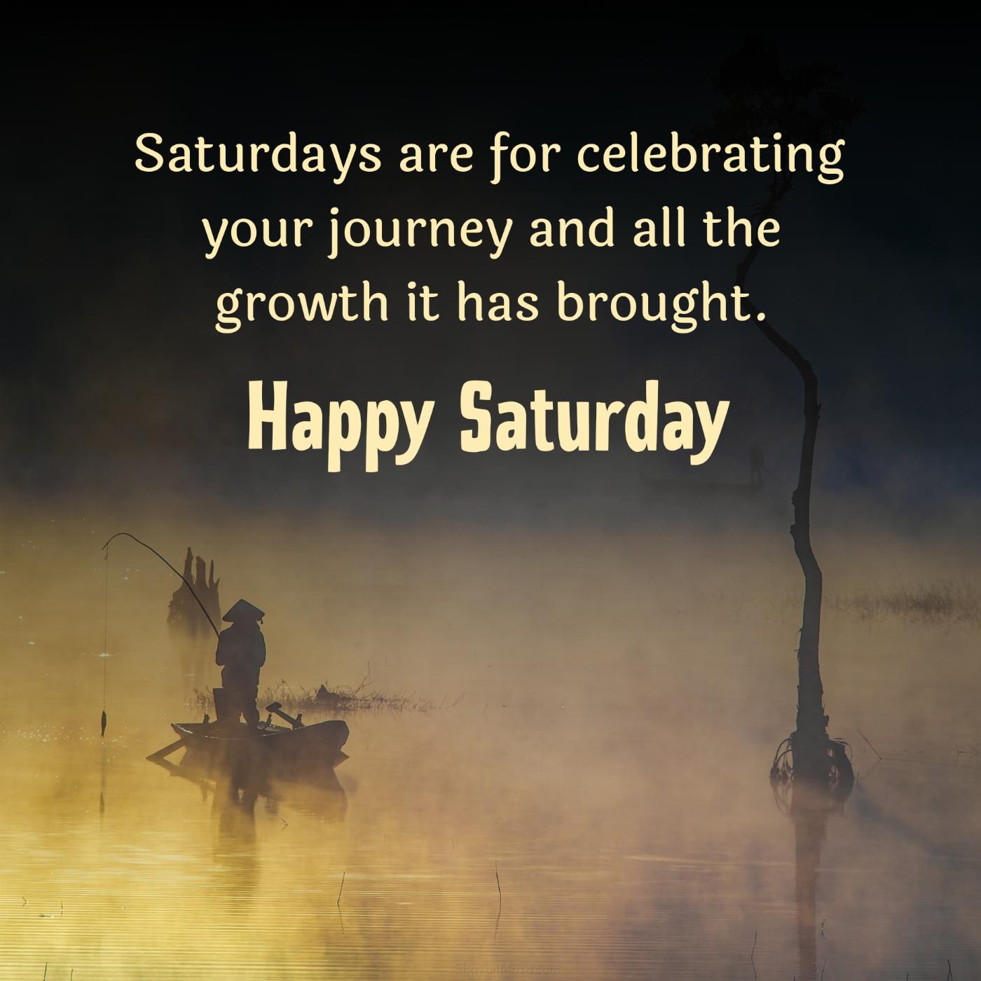 Saturdays are for celebrating your journey and all the growth