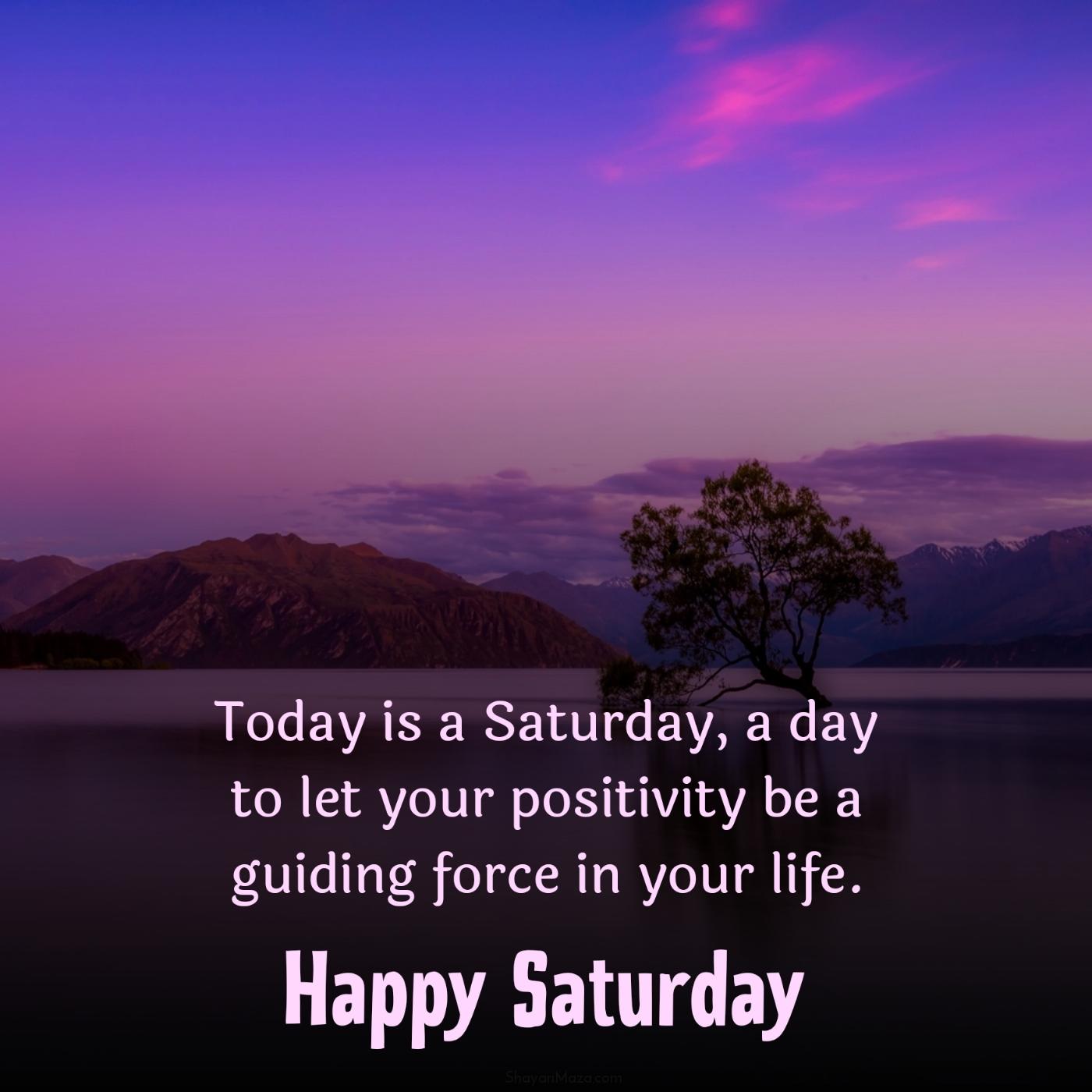 Today is a Saturday a day to let your positivity be a guiding force