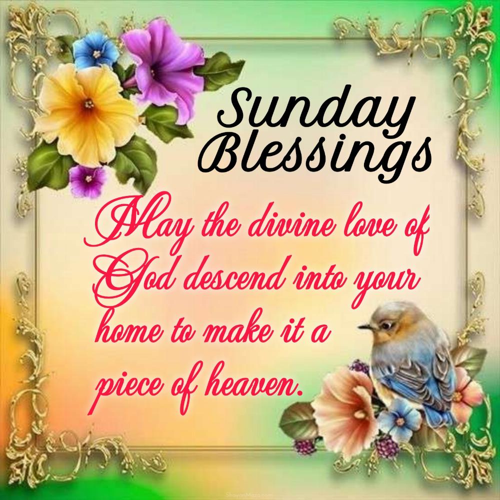 May the divine love of God descend into your home to make it a piece of heaven