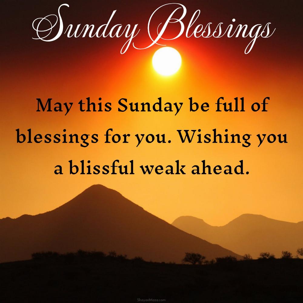 May this Sunday be full of blessings for you Wishing you a blissful weak ahead