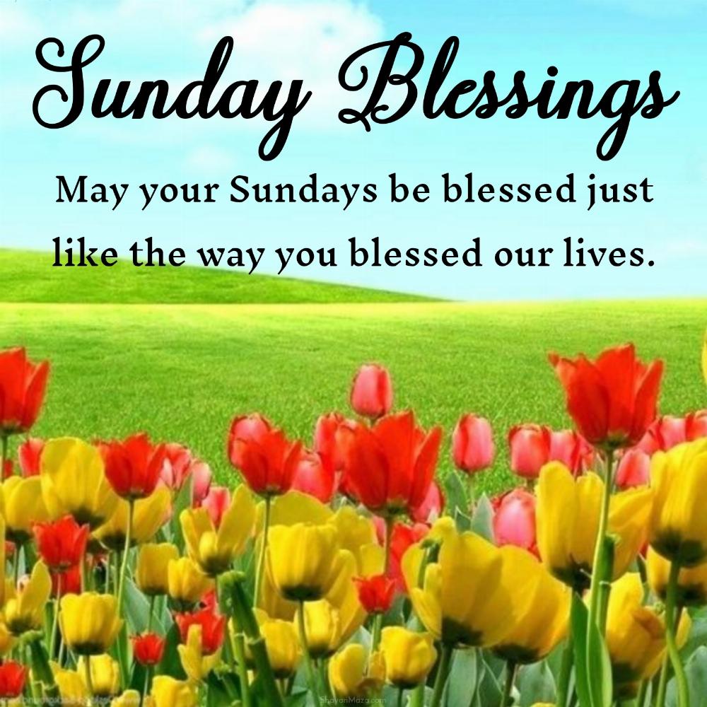 May your Sundays be blessed just like the way you blessed our lives
