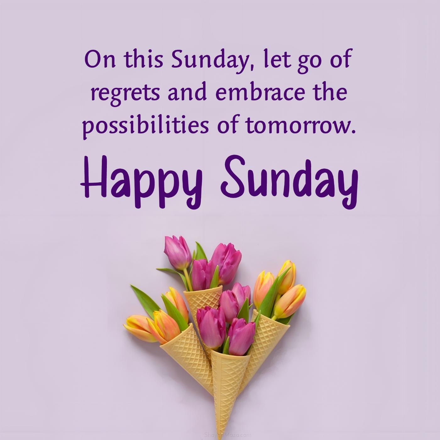 On this Sunday let go of regrets and embrace the possibilities