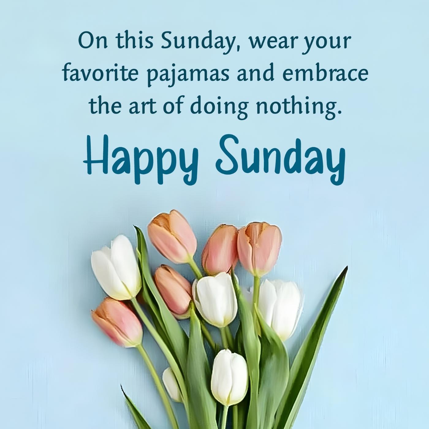 On this Sunday wear your favorite pajamas and embrace the art