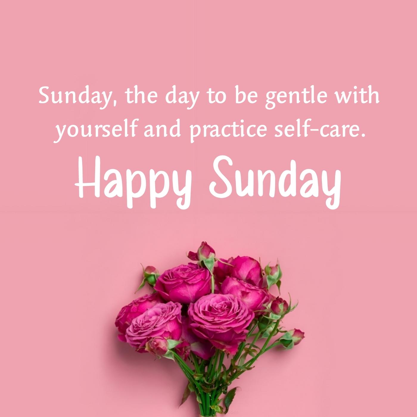 Sunday the day to be gentle with yourself and practice self-care