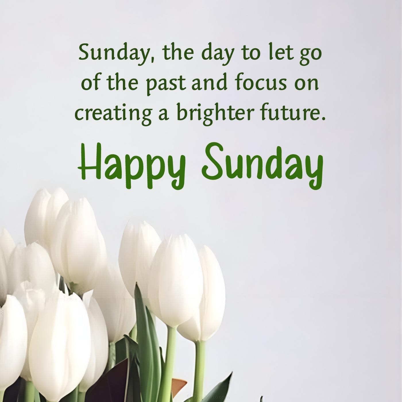 Sunday the day to let go of the past and focus on creating