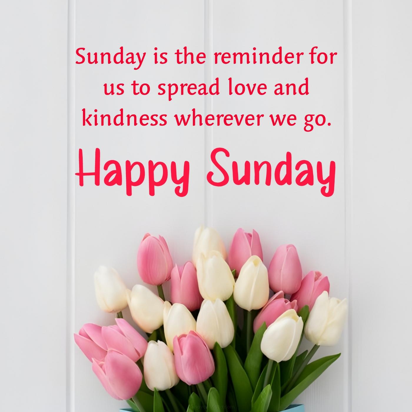 Sunday is the reminder for us to spread love and kindness