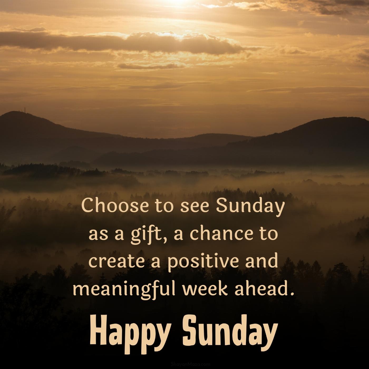 Choose to see Sunday as a gift a chance to create a positive