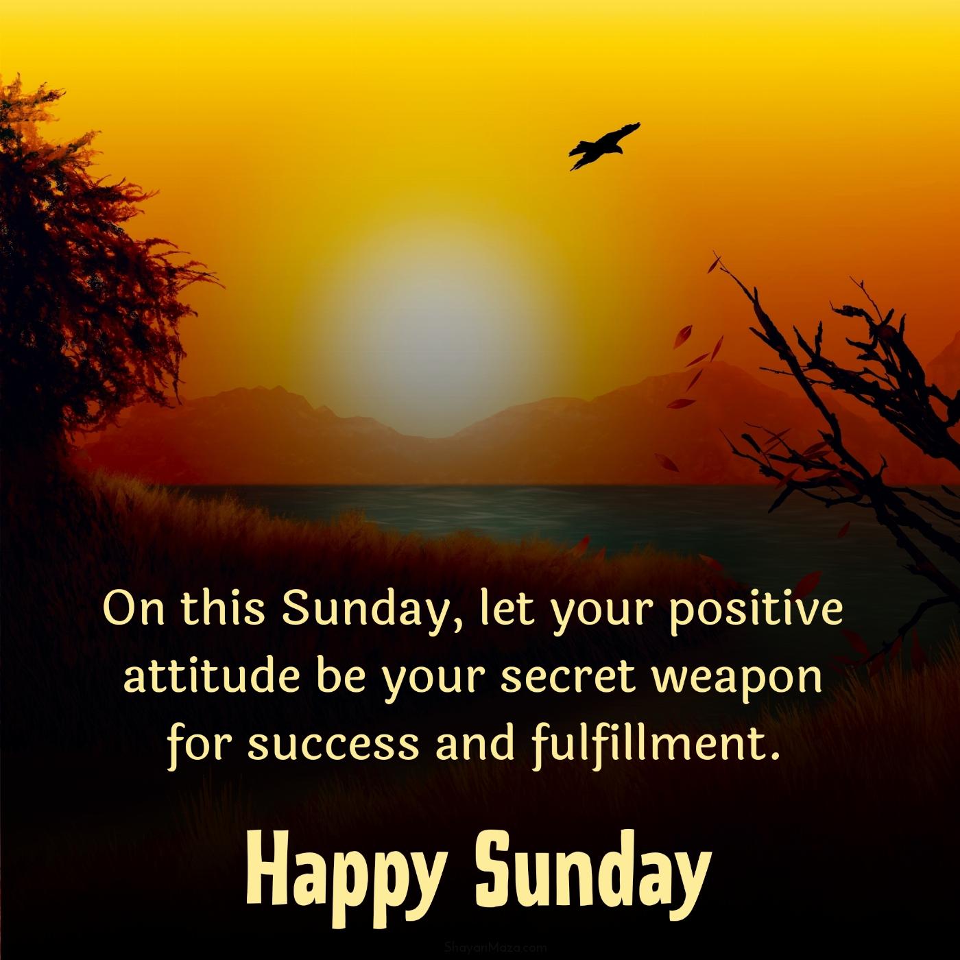 On this Sunday let your positive attitude be your secret weapon