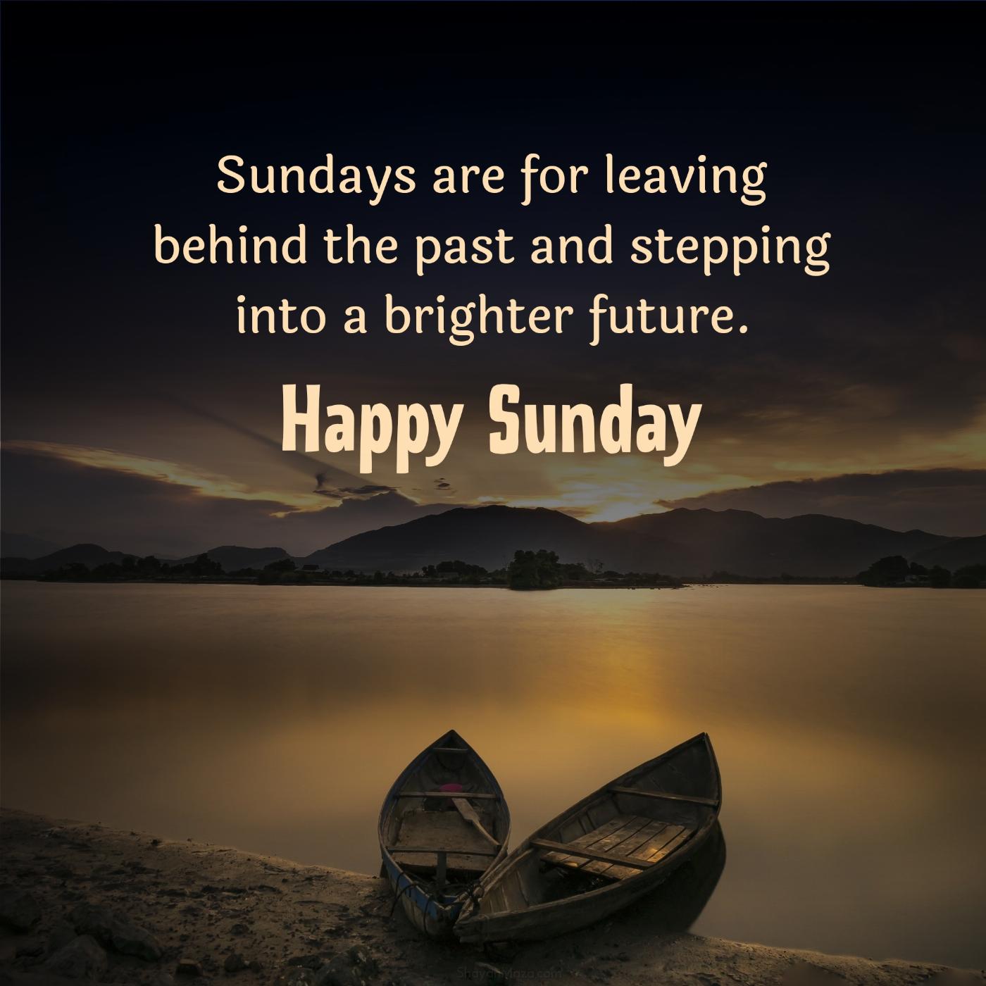 Sundays are for leaving behind the past and stepping into a brighter future