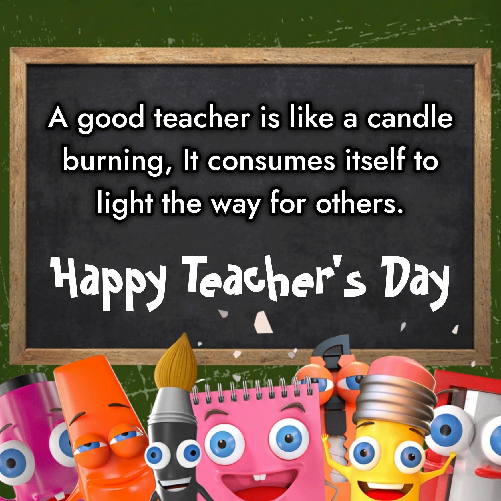 A good teacher is like a candle burning