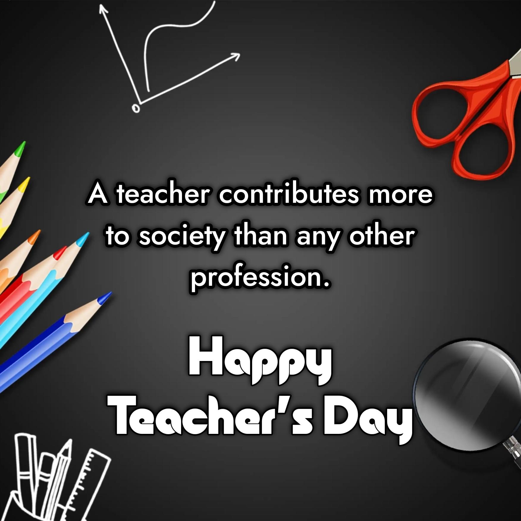 A teacher contributes more to society than any other profession