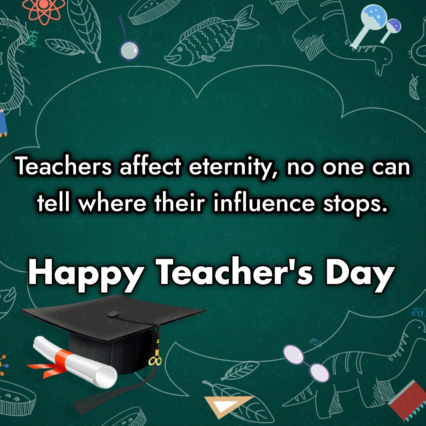 Teachers affect eternity no one can tell where their influence stops.
