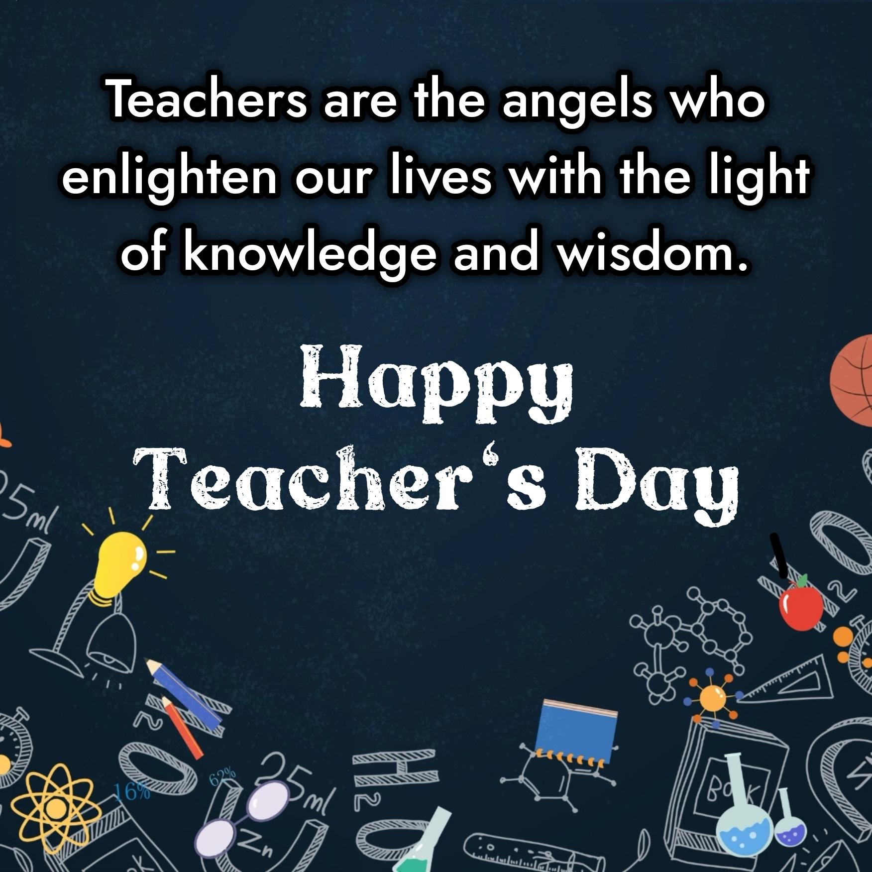 Teachers are the angels who enlighten our lives