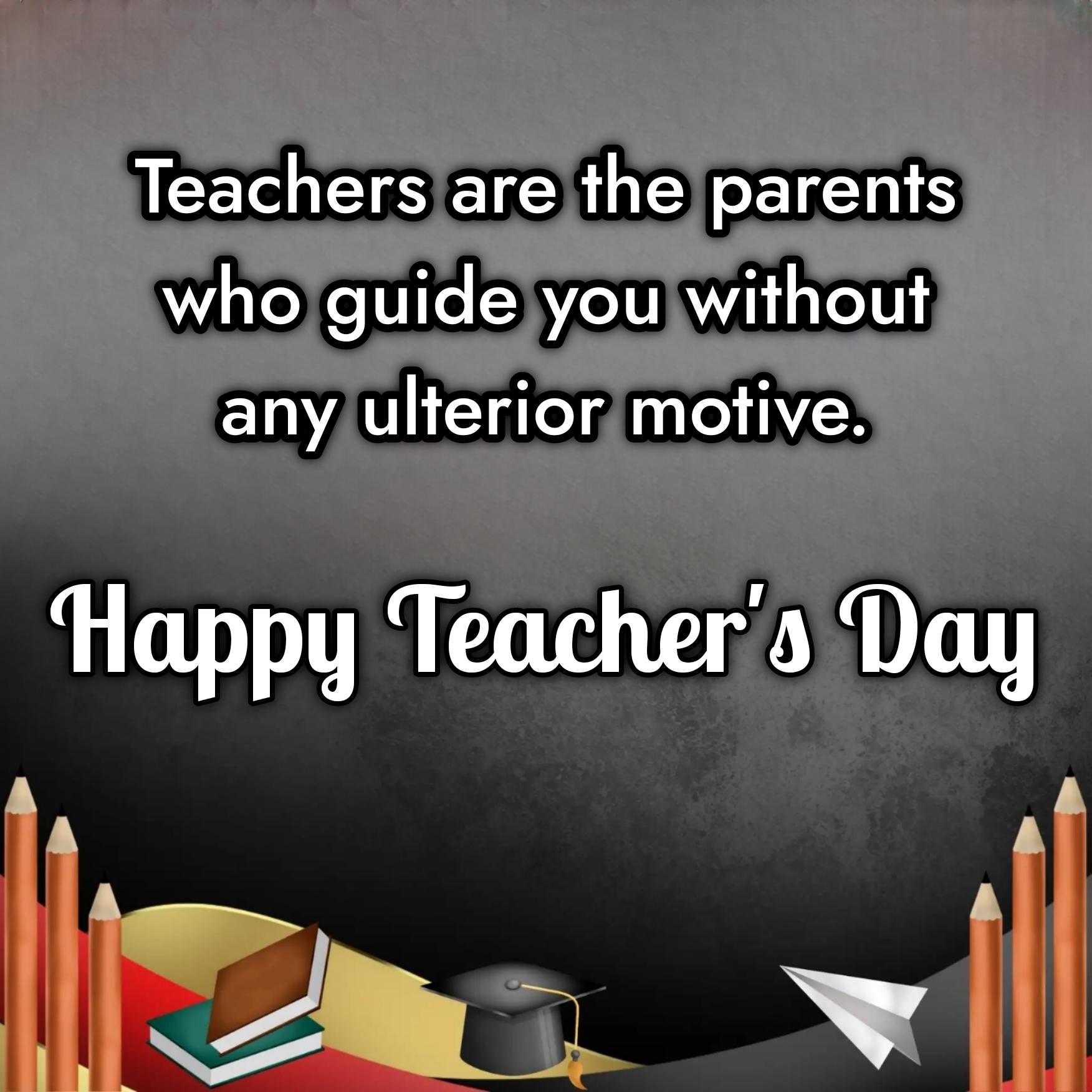 Teachers are the parents who guide you