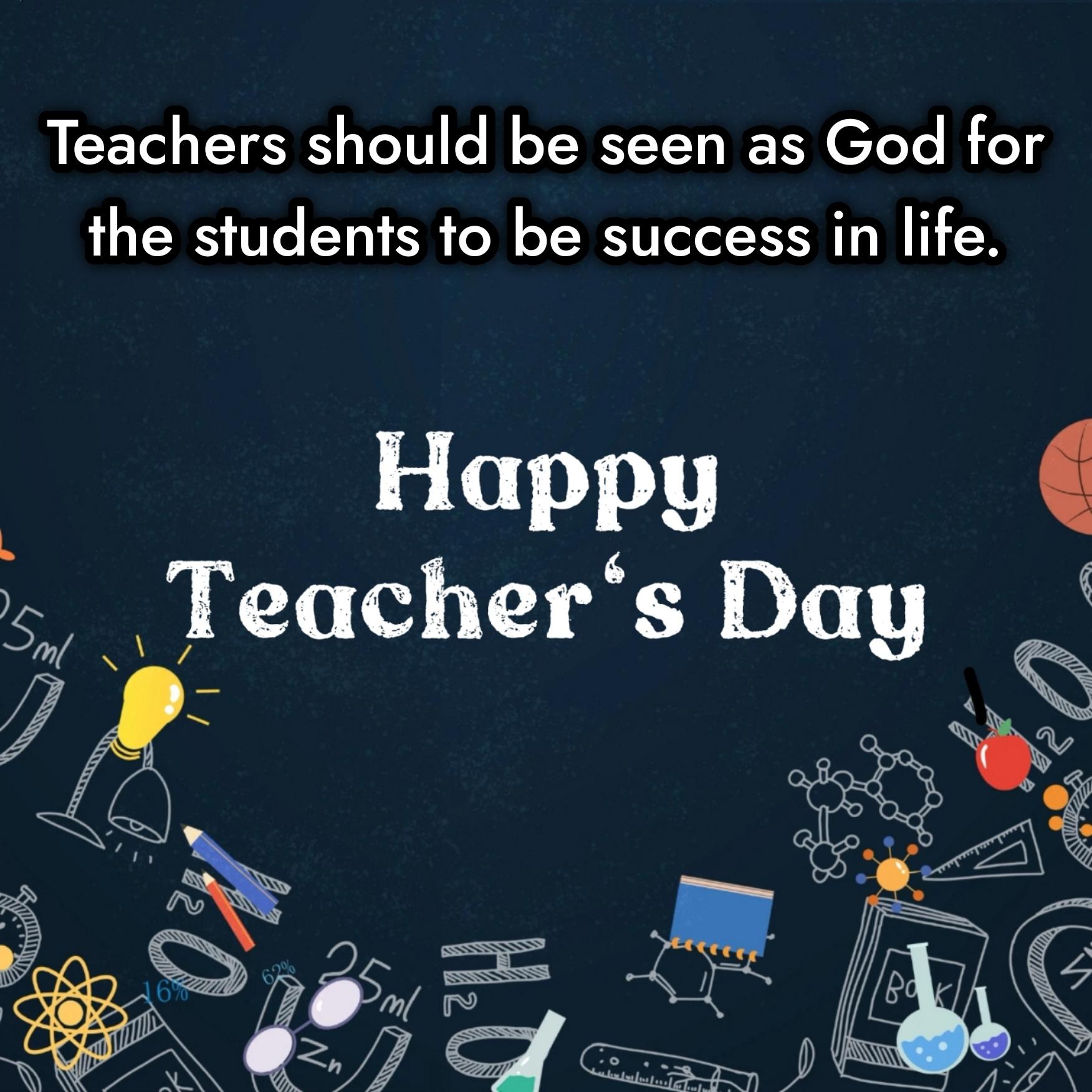 Teachers should be seen as God for the students