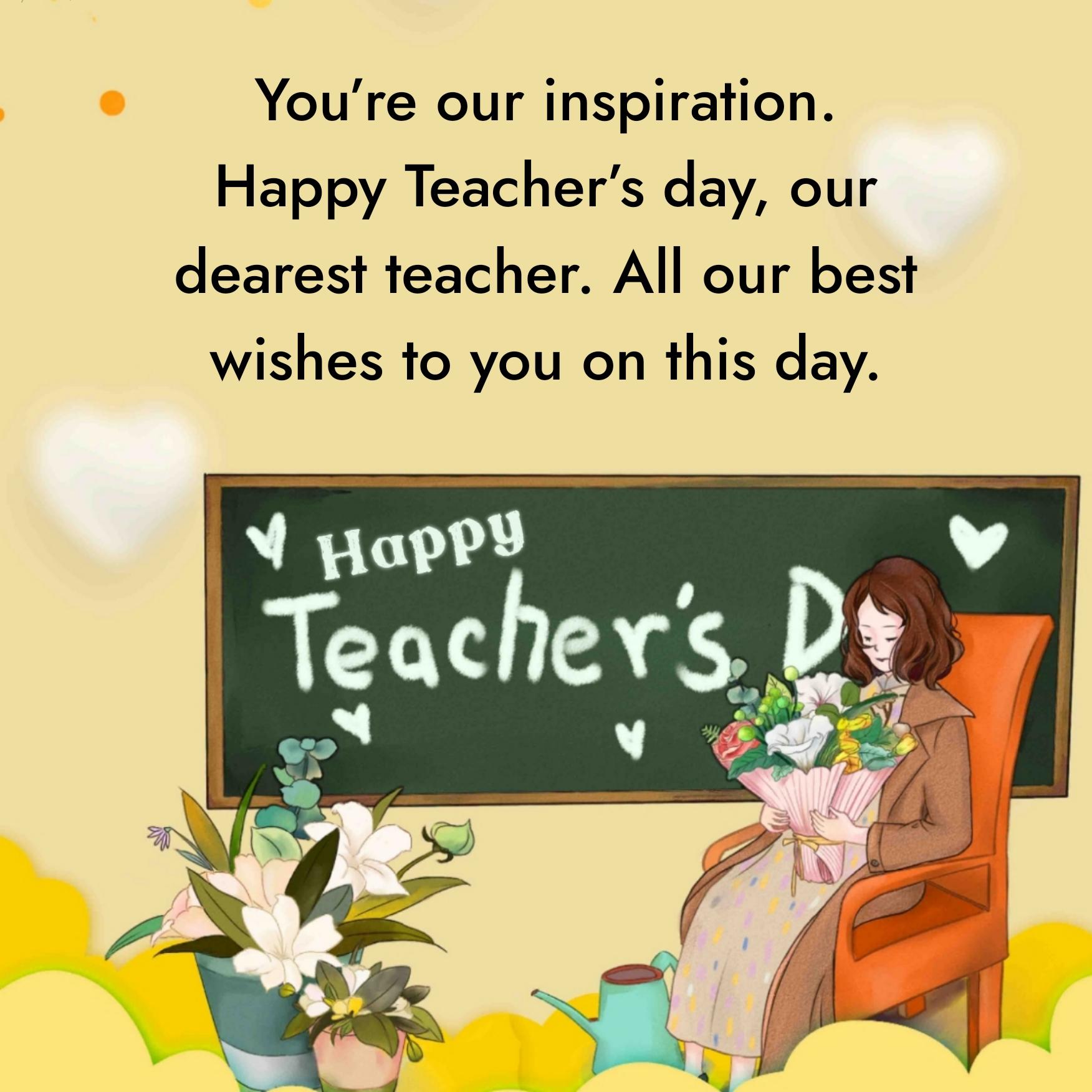 You’re our inspiration. Happy Teacher’s day
