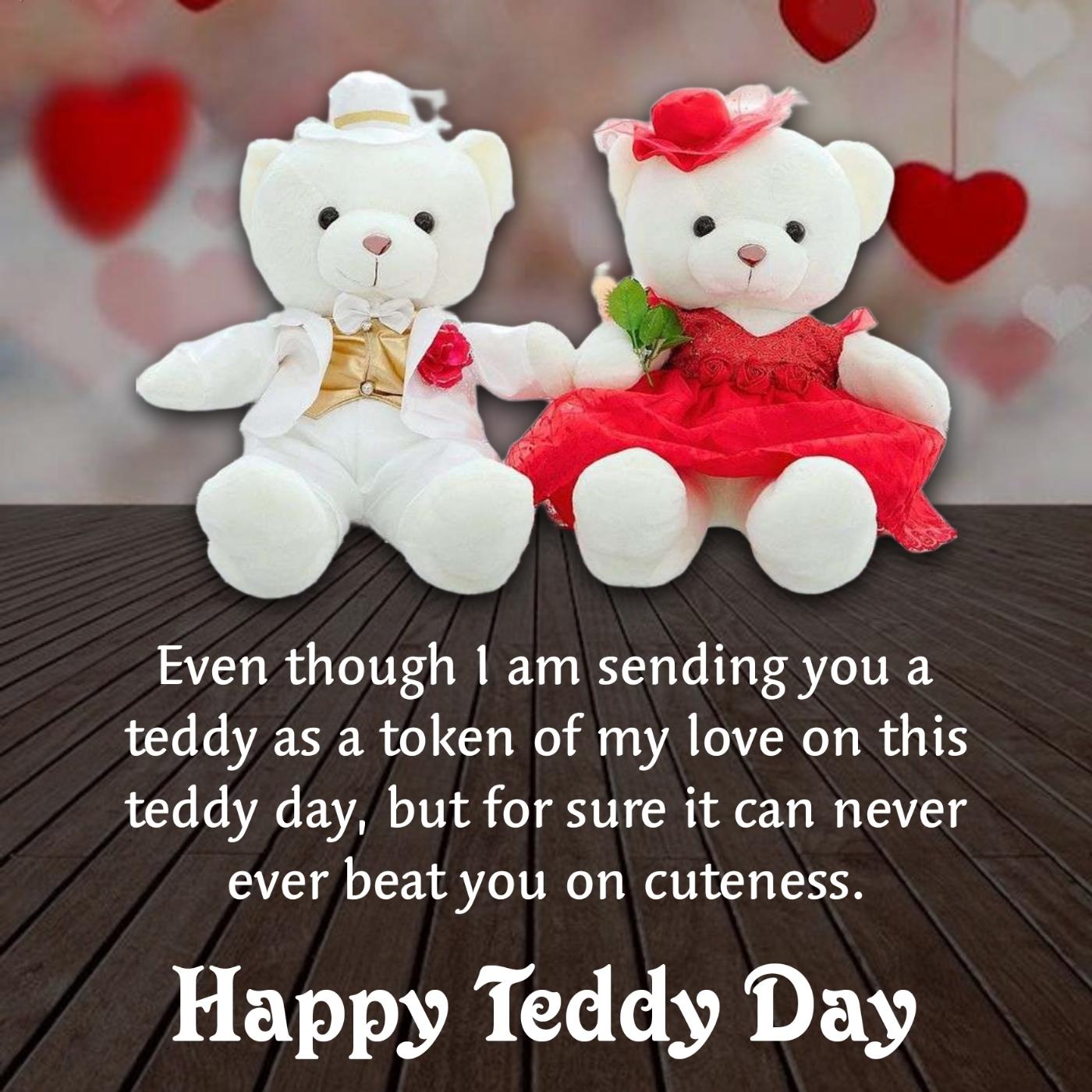 Even though I am sending you a teddy as a token of my love