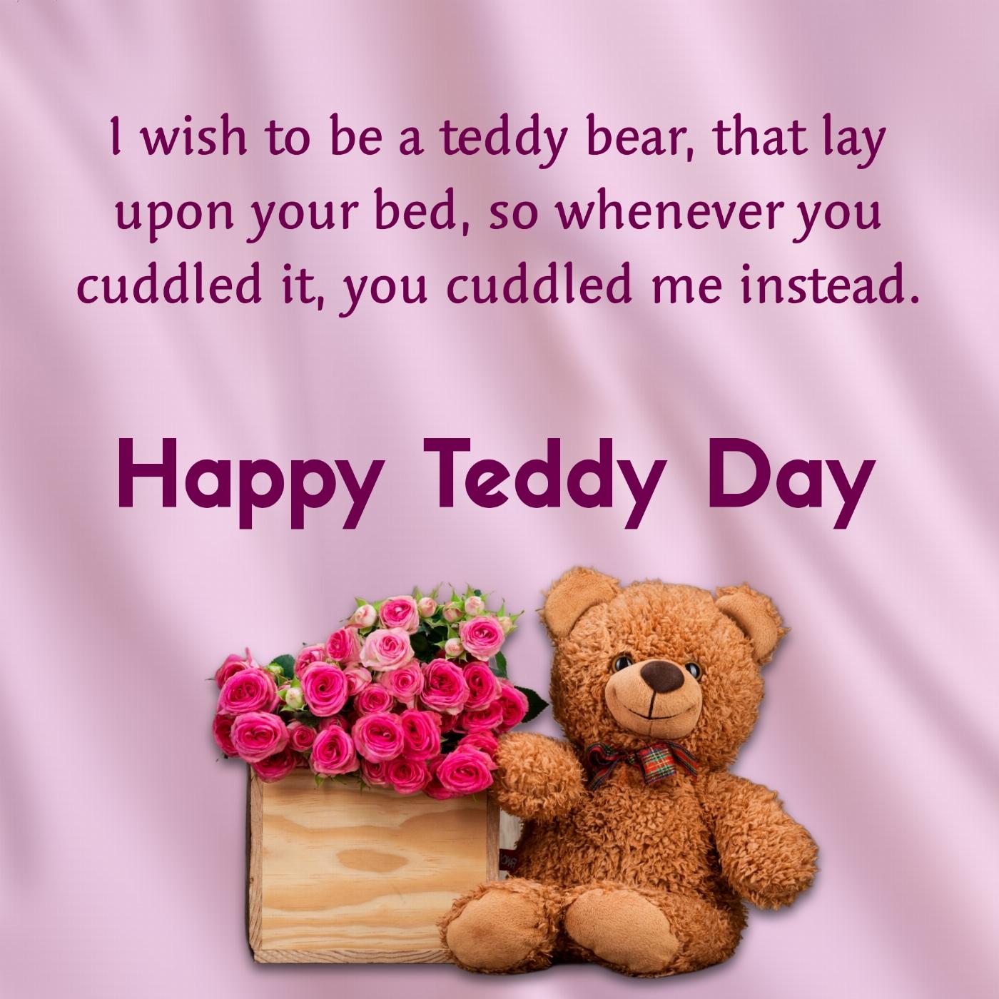 I wish to be a teddy bear that lay upon your bed