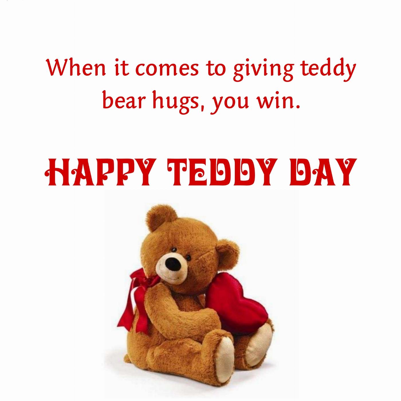 When it comes to giving teddy bear hugs you win